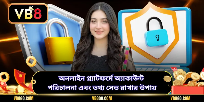 অনলাইন প্ল্যাটফর্মে অ্যাকাউন্ট পরিচালনা এবং তথ্য সেভ রাখার উপায়
