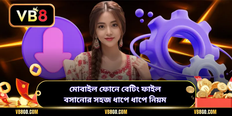 মোবাইল ফোনে বেটিং ফাইল বসানোর সহজ ধাপে ধাপে নিয়ম
